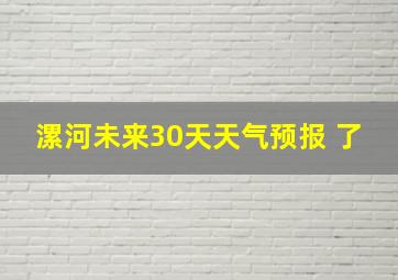 漯河未来30天天气预报 了